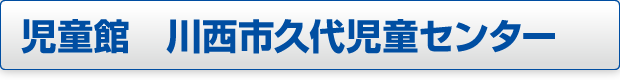 児童館川西市久代児童センターページへのボタン画像