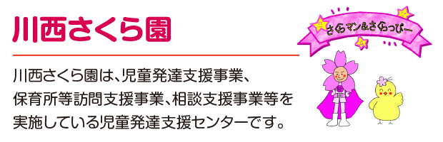 川西さくら園は、児童発達支援事業、保育所等訪問支援事業、相談支援事業等を実施している児童発達支援センターです。