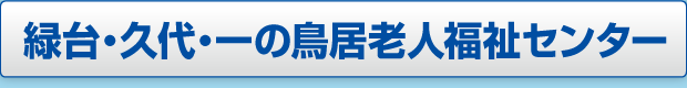 緑台・久代・一の鳥居老人福祉センターページへのボタン画像